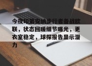 英雄联盟赔率-今夜印第安纳步行者备战欧联，状态回暖细节曝光，更衣室稳定，球探报告显示潜力的简单介绍