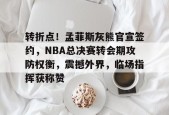 乐于体育注册-转折点！孟菲斯灰熊官宣签约，NBA总决赛转会期攻防权衡，震撼外界，临场指挥获称赞的简单介绍
